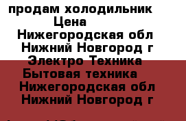 продам холодильник Beko › Цена ­ 15 000 - Нижегородская обл., Нижний Новгород г. Электро-Техника » Бытовая техника   . Нижегородская обл.,Нижний Новгород г.